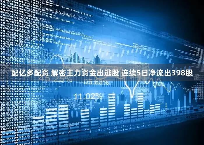 配亿多配资 解密主力资金出逃股 连续5日净流出398股