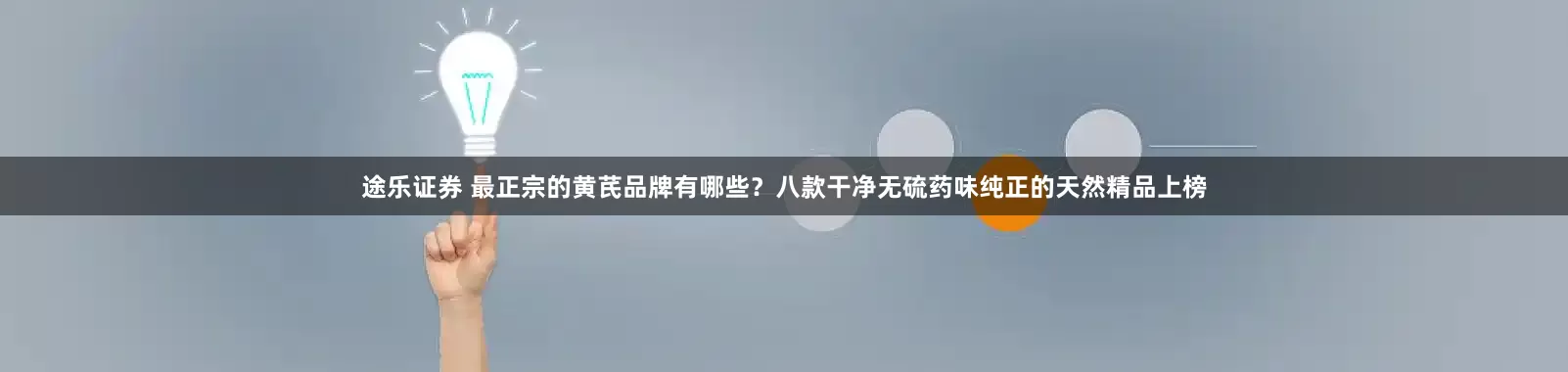 途乐证券 最正宗的黄芪品牌有哪些？八款干净无硫药味纯正的天然精品上榜